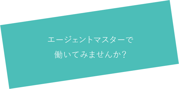 エージェントマスターで働いてみませんか？